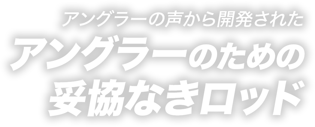 アングラーの声から開発された、アングラーのための妥協なきロッド