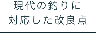 現代の釣りに対応した改良点